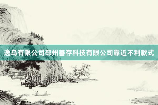 逸乌有限公司邳州善存科技有限公司靠近不利款式