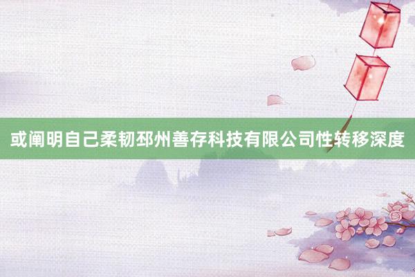 或阐明自己柔韧邳州善存科技有限公司性转移深度